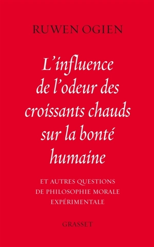 L'influence de l'odeur des croissants chauds sur la bonté humaine : et autres questions de philosophie morale expérimentale - Ruwen Ogien