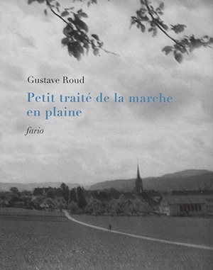 Petit traité de la marche en plaine. Lettres, dialogues et morceaux - Gustave Roud