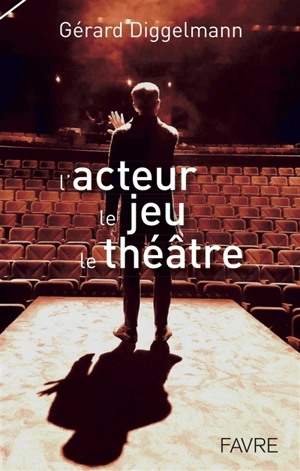 L'acteur, le jeu, le théâtre - Gérard Diggelmann