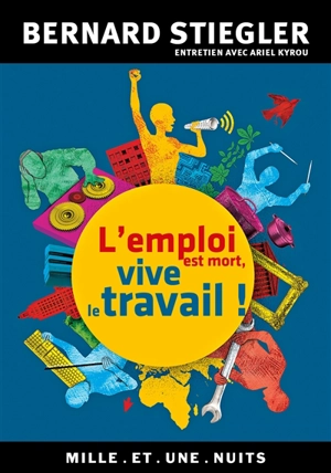 L'emploi est mort, vive le travail ! : entretien avec Ariel Kyrou - Bernard Stiegler