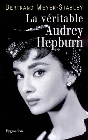 La véritable Audrey Hepburn - Bertrand Meyer-Stabley