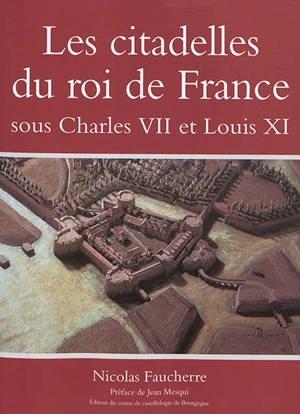 Les citadelles du roi de France sous Charles VII et Louis XI - Nicolas Faucherre
