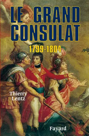 Le Grand Consulat 1799-1804 - Thierry Lentz