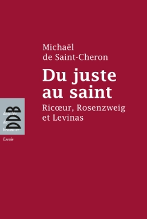 Du juste au saint : Ricoeur, Rosenzweig et Levinas - Michaël de Saint-Cheron