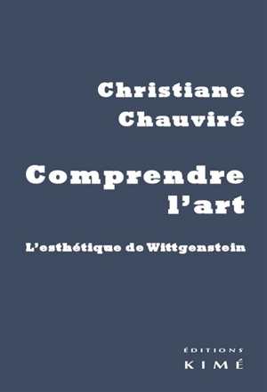 Comprendre l'art : l'esthétique de Wittgenstein - Christiane Chauviré