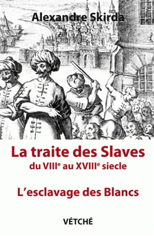 La traite des Slaves du VIIIe au XVIIIe siècle : l'esclavage des Blancs - Alexandre Skirda