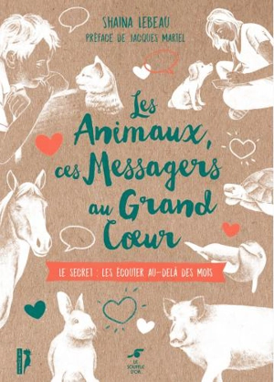 Les animaux, ces messagers au grand coeur : le secret, les écouter au-delà des mots - Shaïna Lebeau