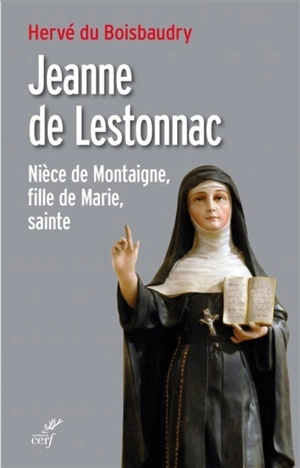 Jeanne de Lestonnac : nièce de Montaigne, fille de Marie, sainte - Hervé Du Boisbaudry