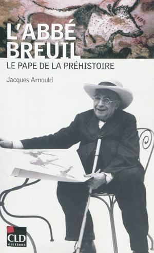 L'abbé Breuil : le pape de la préhistoire - Jacques Arnould