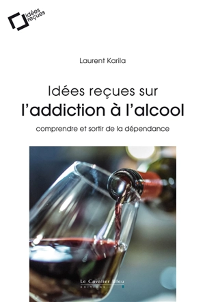 Idées reçues sur l'addiction à l'alcool : comprendre et sortir de la dépendance - Laurent Karila