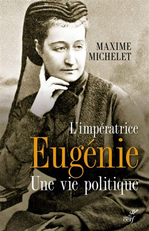 L'impératrice Eugénie : une vie politique - Maxime Michelet
