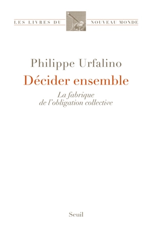 Décider ensemble : la fabrique de l'obligation collective - Philippe Urfalino