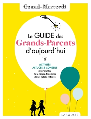 Le guide des grands-parents d'aujourd'hui : activités, astuces & conseils pour mettre de la magie dans la vie de ses petits-enfants - Grand-mercredi