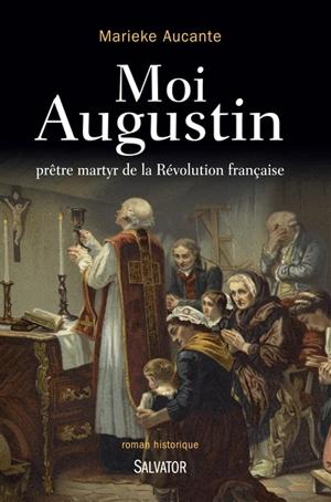 Moi, Augustin, prêtre martyr de la Révolution française : roman historique - Marieke Aucante