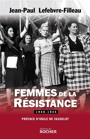 Femmes de la Résistance : 1940-1945 - Jean-Paul Lefebvre-Filleau