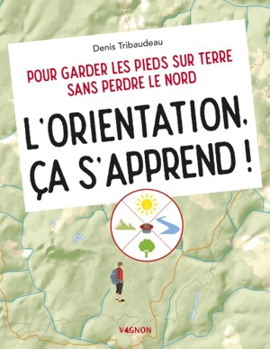 L'orientation, ça s'apprend ! : pour garder les pieds sur terre sans perdre le Nord - Denis Tribaudeau