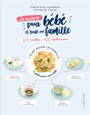 Je cuisine pour bébé et toute ma famille : 100 recettes + 400 déclinaisons : 1 plat pour la famille, 4 déclinaisons pour bébé - Christelle Courrege