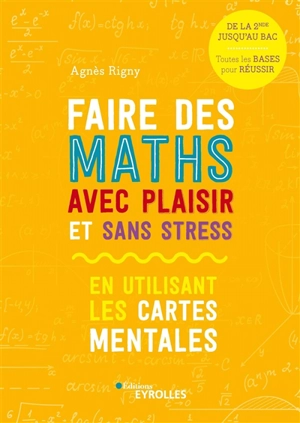 Faire des maths avec plaisir et sans stress : en utilisant les cartes mentales : de la 2de jusqu'au bac, toutes les bases pour réussir - Agnès Rigny