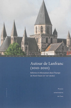 Autour de Lanfranc (1010-2010) : réforme et réformateurs dans l'Europe du Nord-Ouest (XIe-XIIe siècles) - Centre culturel international (Cerisy-la-Salle, Manche). Colloque (2010)