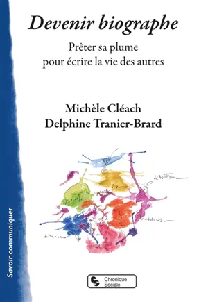 Devenir biographe : prêter sa plume pour écrire la vie des autres - Michèle Cléach