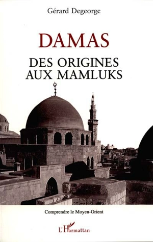 Damas : des origines aux Mamluks - Gérard Degeorge