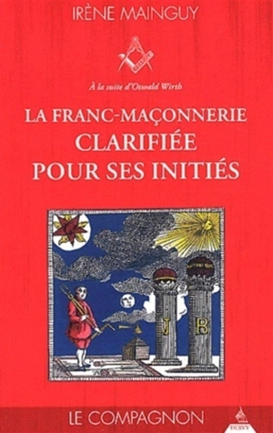 La franc-maçonnerie clarifiée pour ses initiés : sa philosophie, son objet, sa méthode, ses moyens à la suite d'Oswald Wirth. Vol. 2. Le compagnon - Irène Mainguy