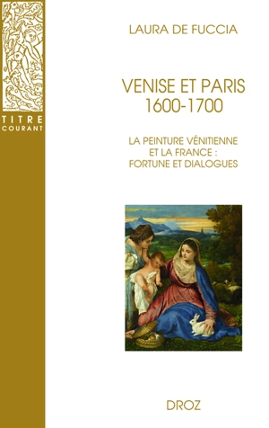 Venise et Paris, 1600-1700 : la peinture vénitienne et la France : fortune et dialogues - Laura De Fuccia