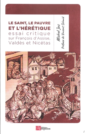 Le saint, le pauvre et l'hérétique : essai critique sur François d'Assise, le saint, le modeste Valdès de Lyon, le pauvre et le curieux Nicétas, théologien du catharisme, presque irréel - Michel Jas