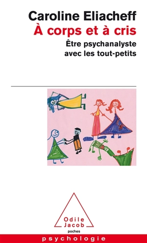 A corps et à cris : être psychanalyste avec les tout-petits - Caroline Eliacheff