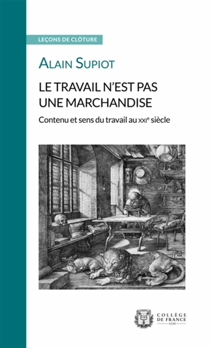 Le travail n'est pas une marchandise : contenu et sens du travail au XXIe siècle : leçon de clôture prononcée le 22 mai 2019 - Alain Supiot