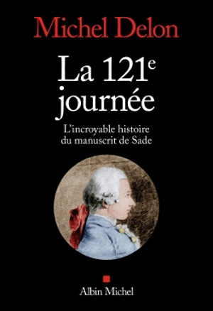 La 121e journée : l'incroyable histoire du manuscrit de Sade - Michel Delon