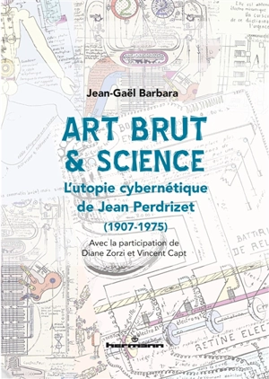 Art brut & science : l'utopie cybernétique de Jean Perdrizet (1907-1975) - Jean-Gaël Barbara