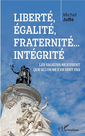 Liberté, égalité, fraternité... intégrité : les valeurs ne s'usent que si l'on ne s'en sert pas - Michel Juffé