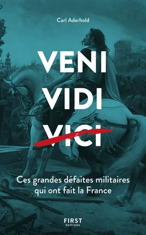 Veni, vidi, vici : ces grandes défaites militaires qui ont fait la France - Carl Aderhold
