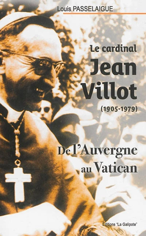 Le cardinal Jean Villot, 1905-1979 : de l'Auvergne au Vatican - Louis Passelaigue