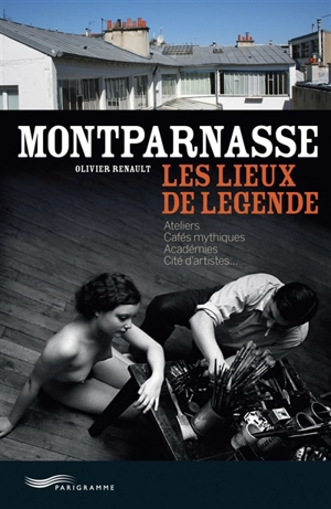 Montparnasse : les lieux de légende : ateliers, cafés mythiques, académies, cités d'artistes... - Olivier Renault