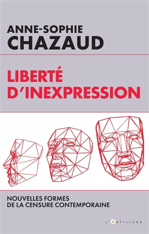 Liberté d'inexpression : nouvelles formes de la censure contemporaine - Anne-Sophie Chazaud