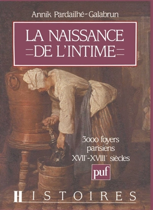 La naissance de l'intime : 3000 foyers parisiens, XVIIe-XVIIIe siècle - Annik Pardailhé-Galabrun
