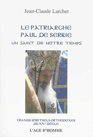 Le patriarche Paul de Serbie : un saint de notre temps - Jean-Claude Larchet