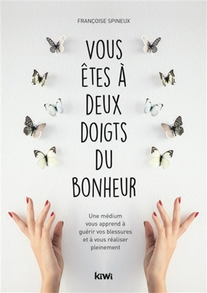 Vous êtes à deux doigts du bonheur : une médium vous apprend à guérir vos blessures et à vous réaliser pleinement - Françoise Spineux