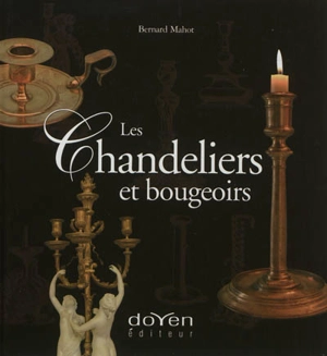 Les chandeliers et bougeoirs : l'éclairage de nos aïeux - Bernard Mahot