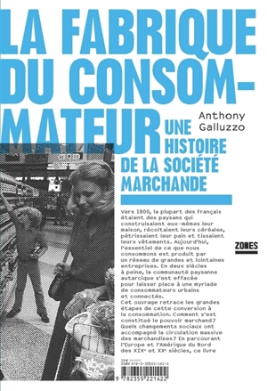 La fabrique du consommateur : une histoire de la société marchande - Anthony Galluzzo