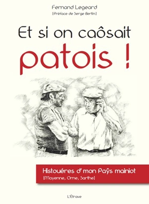 Et si on caôsait patois ! : histouéres d'mon paÿs mainiot (Mayenne, Orne, Sarthe) - Fernand Legeard