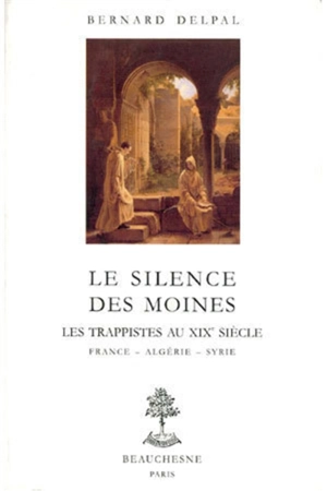 Le silence des moines, une filiation trappiste au XIXe siècle : Aiguebelle, Algérie, Syrie - Bernard Delpal