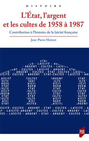 L'Etat, l'argent et les cultes de 1958 à 1987 : contribution à l'histoire de la laïcité française - Jean-Pierre Moisset