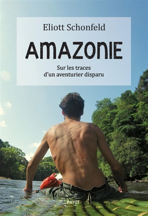 Amazonie : sur les traces d'un aventurier disparu - Eliott Schonfeld