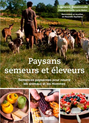 Paysans semeurs et éleveurs : semences paysannes dans les champs et dans l'assiette : rencontres et recettes en Nouvelle-Aquitaine - Laurence Dessimoulie