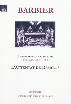 Journal d'un avocat de Paris. Vol. 14. Mars 1757-mai 1758 : l'attentat de Damiens - Edmond-Jean-François Barbier