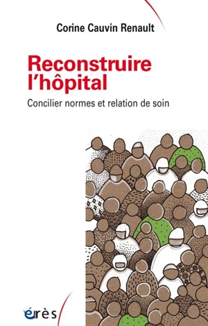 Reconstruire l'hôpital : concilier normes et relation de soin - Corine Cauvin Renault