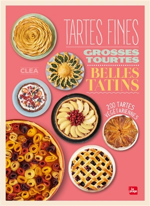 Tartes fines, grosses tourtes, belles tatins : 200 tartes végétariennes - Clea